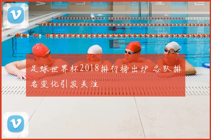 足球世界杯2018排行榜出炉 各队排名变化引发关注