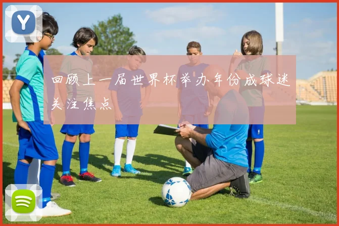 回顾上一届世界杯举办年份成球迷关注焦点