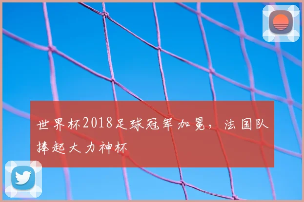 世界杯2018足球冠军加冕,法国队捧起大力神杯