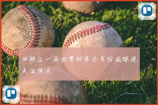 回顾上一届世界杯举办年份成球迷关注焦点