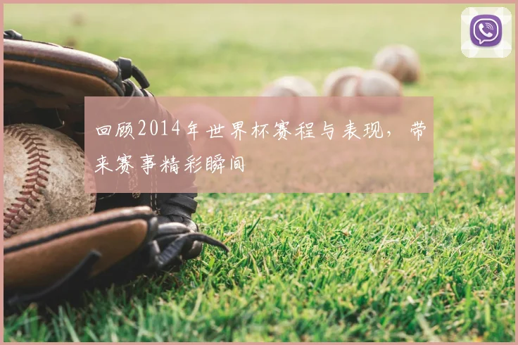 回顾2014年世界杯赛程与表现,带来赛事精彩瞬间